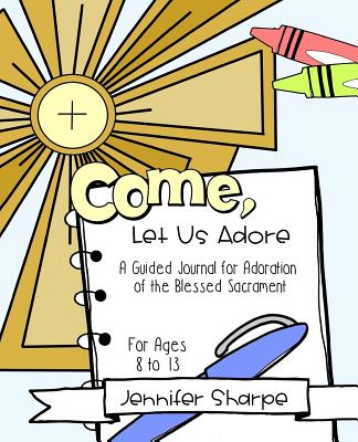Come, Let Us Adore: A Child's Guided Journal for Adoration of the Blessed Sacrament - Sharpe, Jennifer