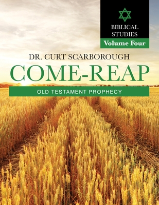 Come - Reap Biblical Studies Vol. 4: Old Testament Prophecy - Scarborough, Curt, Dr.