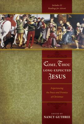 Come, Thou Long-Expected Jesus: Experiencing the Peace and Promise of Christmas - Guthrie, Nancy (Editor), and Ryan, Joseph "Skip" (Contributions by), and Piper, John, Dr. (Contributions by)