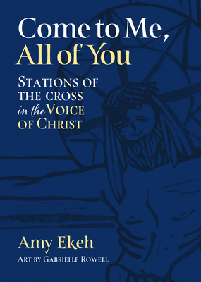 Come to Me, All of You: Stations of the Cross in the Voice of Christ - Ekeh, Amy