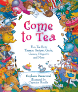 Come to Tea!: Fun Tea Party Themes, Recipes, Crafts, Games, Etiquette and More