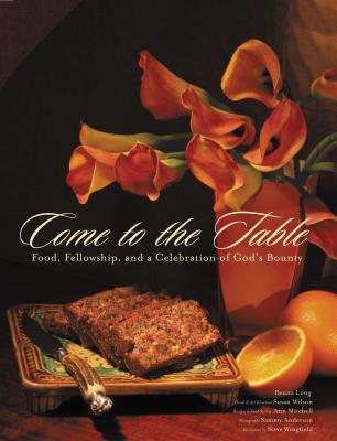 Come to the Table: Food, Fellowship, and a Celebration of God's Bounty - Long, Benita, and Anderson, Sammy (Photographer)