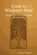 Come to Wisdom's Door: How to Have an Out-Of-Body Experience!