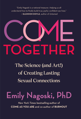 Come Together: The Science (and Art!) of Creating Lasting Sexual Connections - Nagoski, Emily