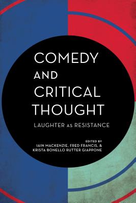 Comedy and Critical Thought: Laughter as Resistance - MacKenzie, Iain, Dr. (Editor), and Francis, Fred (Editor), and Giappone, Krista Bonello Rutter (Editor)