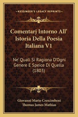 Comentarj Intorno All' Istoria Della Poesia Italiana V1: Ne' Quali Si Ragiona D'Ogni Genere E Speice Di Quella (1803) - Crescimbeni, Giovanni Mario, and Mathias, Thomas James (Editor)