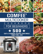 Comfee' Multicooker Cookbook for Beginners: 500 Easy & Flavorful Recipes Your Whole Family Will Love
