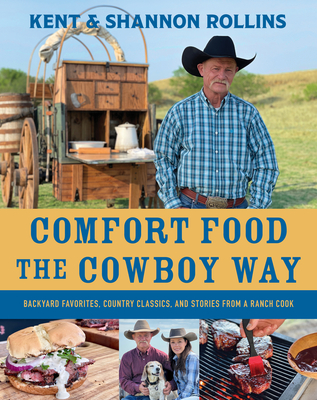 Comfort Food the Cowboy Way: Backyard Favorites, Country Classics, and Stories from a Ranch Cook - Rollins, Kent, and Rollins, Shannon