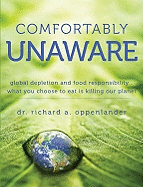 Comfortably Unaware: Global Depletion and Food Responsibility... What You Choose to Eat Is Killing Our Planet