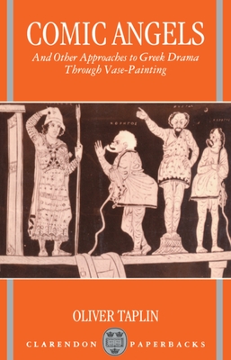 Comic Angels: And Other Approaches to Greek Drama Through Vase-Paintings - Taplin, Oliver