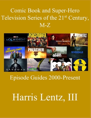 Comic Book and Super-Hero Television Series of the 21st Century, M-Z: Episode Guides, 2000 - Present - Lentz, Harris Monroe, III