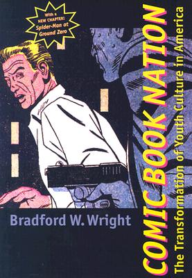 Comic Book Nation: The Transformation of Youth Culture in America - Wright, Bradford W, Professor
