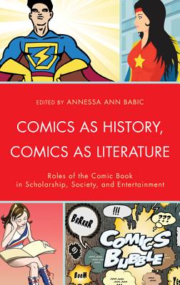 Comics as History, Comics as Literature: Roles of the Comic Book in Scholarship, Society, and Entertainment - Babic, Annessa Ann (Editor), and Blanc-Hong, Henri-Simon (Contributions by), and de Syon, Guillaume (Contributions by)