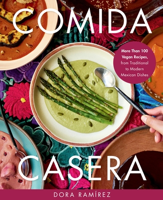 Comida Casera: More Than 100 Vegan Recipes, from Traditional to Modern Mexican Dishes - Ramrez, Dora