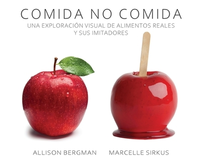 Comida No Comida: Una Exploraci?n Visual de Alimentos Reales y Sus Imitadores. - Bergman, Allison, and Sirkus, Marcelle