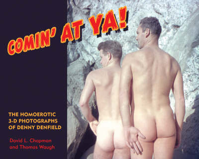 Comin' at YA!: The Homoerotic 3-D Photographs of Denny Denfield - Waugh, Thomas, Professor, and Chapman, David L