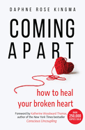 Coming Apart: How to Heal Your Broken Heart (Uncoupling, Breaking Up with Someone You Love, Divorce, Moving On)