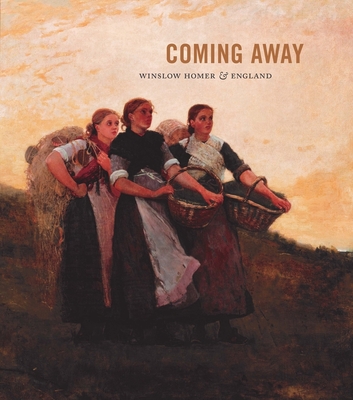 Coming Away: Winslow Homer and England - Athens, Elizabeth, and Ruud, Brandon K, and Tedeschi, Martha