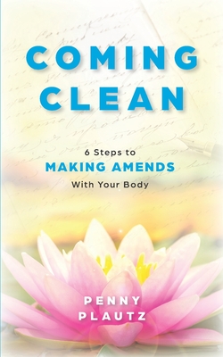 Coming Clean: 6 Steps to Making AMENDS with Your Body - Plautz, Penny