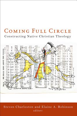 Coming Full Circle: Constructing Native Christian Theology - Charleston, Steven (Editor), and Robinson, Elaine A. (Editor)