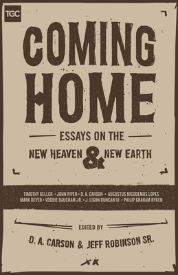 Coming Home: Essays on the New Heaven and New Earth - Carson, D A (Contributions by), and Robinson Sr, Jeff (Editor), and Keller, Timothy (Contributions by)