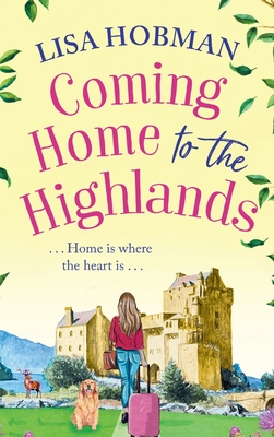 Coming Home to the Highlands: Escape to the Highlands with a feel-good romantic read from Lisa Hobman - Lisa Hobman