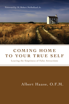 Coming Home to Your True Self: Leaving the Emptiness of False Attractions - Haase Ofm, Albert, and Mulholland Jr M Robert (Foreword by)