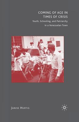 Coming of Age in Times of Crisis: Youth, Schooling, and Patriarchy in a Venezuelan Town - Hurtig, J