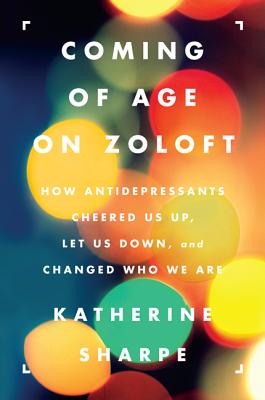 Coming of Age on Zoloft: How Antidepressants Cheered Us Up, Let Us Down, and Changed Who We Are - Sharpe, Katherine