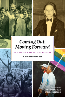 Coming Out, Moving Forward: Wisconsin's Recent Gay History - Wagner, R Richard, Mr.