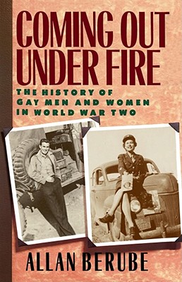 Coming Out Under Fire: The History of Gay Men and Women in World War Two - Berube, Allan