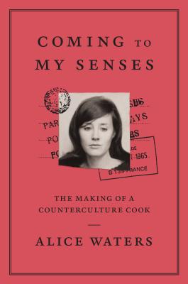 Coming to My Senses: The Making of a Counterculture Cook - Waters, Alice, and Mueller, Cristina, and Carrau, Bob