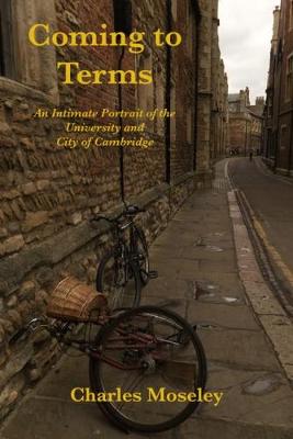 Coming to Terms: An Intimate Portrait of the University and City of Cambridge - Moseley, Charles