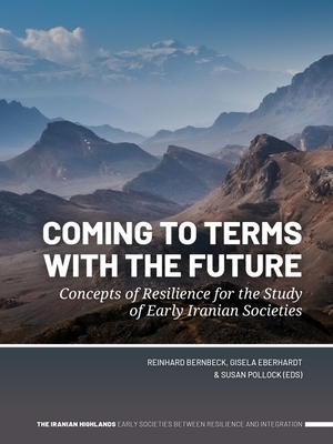 Coming to Terms with the Future: Concepts of Resilience for the Study of Early Iranian Societies - Bernbeck, Reinhard (Editor), and Pollock, Susan (Editor), and Eberhardt, Gisela, Dr. (Editor)