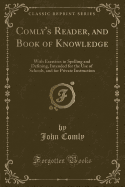 Comly's Reader, and Book of Knowledge: With Exercises in Spelling and Defining, Intended for the Use of Schools, and for Private Instruction (Classic Reprint)