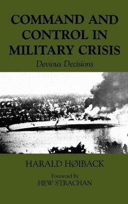 Command and Control in Military Crisis: Devious Decisions - Hoiback, Harald