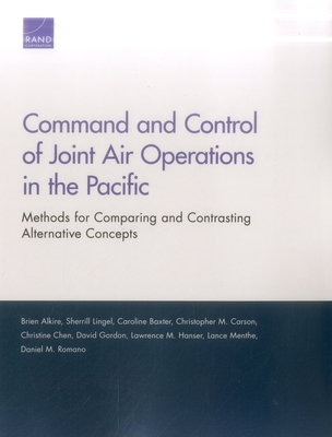 Command and Control of Joint Air Operations in the Pacific: Methods for Comparing and Contrasting Alternative Concepts - Alkire, Brien, and Lingel, Sherrill, and Baxter, Caroline