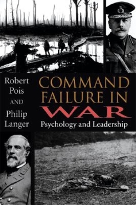 Command Failure in War: Psychology and Leadership - Pois, Robert A, and Langer, Philip