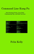 Command Line Kung Fu: Bash Scripting Tricks, Linux Shell Programming Tips, and Bash One-liner
