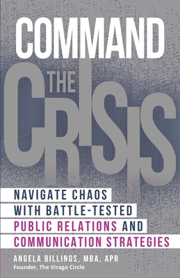 Command the Crisis: Navigate Chaos with Battle-Tested Public Relations and Communication Strategies - Billings, Angela