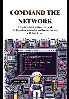 Command the Network: A Practical Guide to Master Network Configuration, Monitoring, and Troubleshooting with Bash Scripts - Muniz, Jeffrey