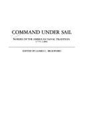 Command Under Sail: Makers of the American Naval Tradition, 1775-1850