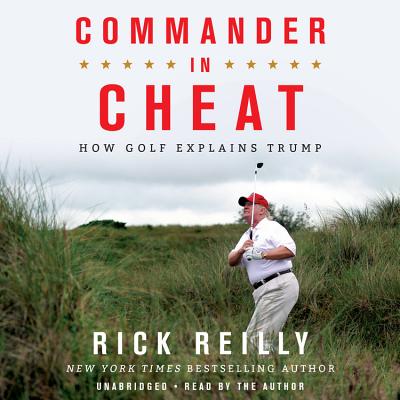 Commander in Cheat: How Golf Explains Trump - Reilly, Rick (Read by)