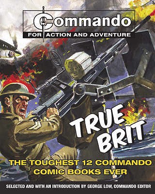 "Commando": True Brit: The Toughest 12 "Commando" Books Ever! - Low, George (Editor)