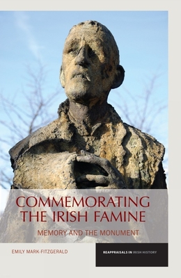 Commemorating the Irish Famine: Memory and the Monument - Mark-FitzGerald, Emily