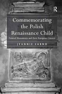 Commemorating the Polish Renaissance Child: Funeral Monuments and their European Context - Labno, Jeannie