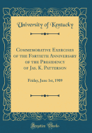 Commemorative Exercises of the Fortieth Anniversary of the Presidency of Jas. K. Patterson: Friday, June 1st, 1909 (Classic Reprint)