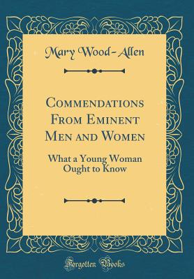 Commendations from Eminent Men and Women: What a Young Woman Ought to Know (Classic Reprint) - Wood-Allen, Mary