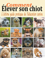 Comment lever son chiot: l'ultime guide de l'ducation canine