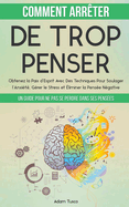 Comment Arrter De Trop Penser: Un Guide Pour Ne Pas Se Perdre Dans Ses Penses. Obtenez la Paix d'Esprit Avec Des Techniques Pour Soulager l'Anxit, Grer le Stress et liminer la Pense Ngative